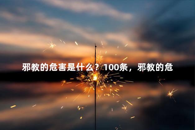 邪教的危害是什么？100条，邪教的危害是什么 50字